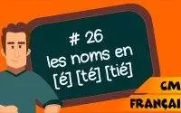 CM2 - Français - SEQ 26 - Leçon : les noms en [é] [té] [tié]